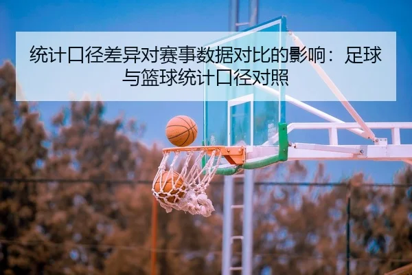 统计口径差异对赛事数据对比的影响：足球与篮球统计口径对照